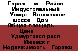 Гараж 18 м² › Район ­ Индустриальный › Улица ­ Воткинское шоссе › Дом ­ 19 › Общая площадь ­ 18 › Цена ­ 70 000 - Удмуртская респ., Ижевск г. Недвижимость » Гаражи   
